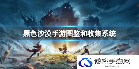 黑色沙漠手游图鉴和收集系统是什么 图鉴和收集系统介绍