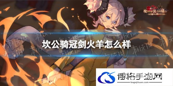 坎公骑冠剑火羊怎么样 坎公骑冠剑火羊优劣势介绍