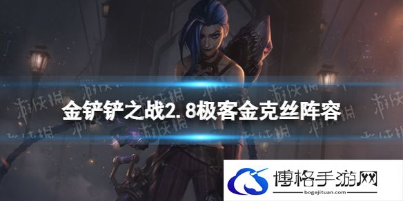 金铲铲之战极客金克丝怎么出装 金铲铲之战2.8极客金克丝攻略