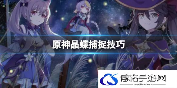 原神晶蝶捕捉技巧 原神晶蝶去哪里抓