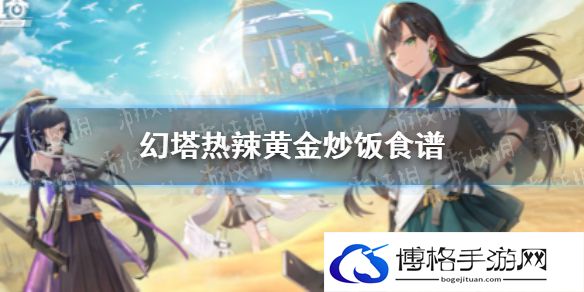 幻塔热辣黄金炒饭怎么烹饪 幻塔热辣黄金炒饭食谱