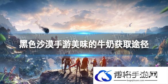 黑色沙漠手游美味的牛奶怎么获得 黑色沙漠手游美味的牛奶菜谱获取途径