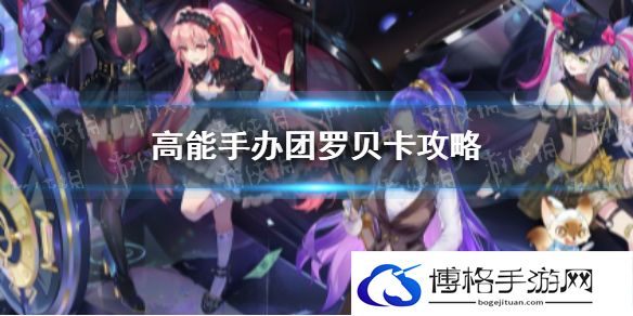高能手办团罗贝卡实用攻略 高能手办团罗贝卡攻略