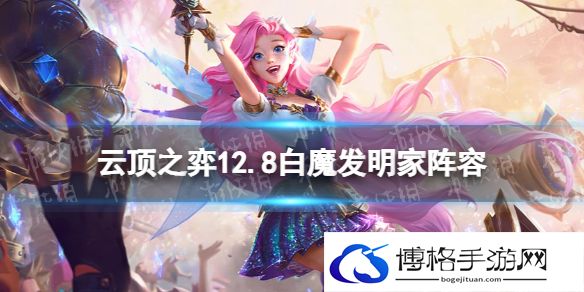 云顶之弈12.8白魔法师阵容推荐 云顶之弈白魔发明家阵容装备攻略