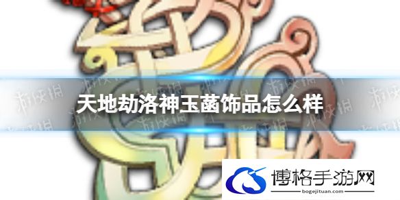 天地劫洛神玉菡饰品怎么样 天地劫洛神玉菡效果介绍