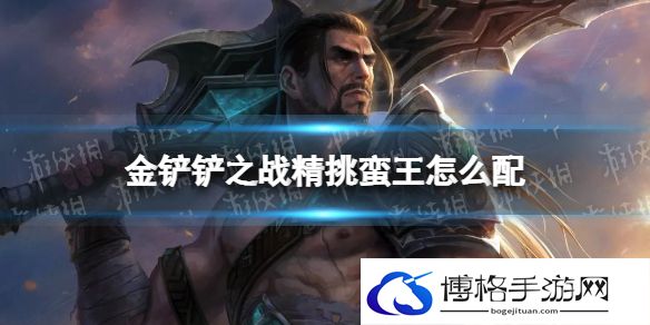 金铲铲之战精挑蛮王怎么配 金铲铲之战精挑蛮王阵容搭配推荐
