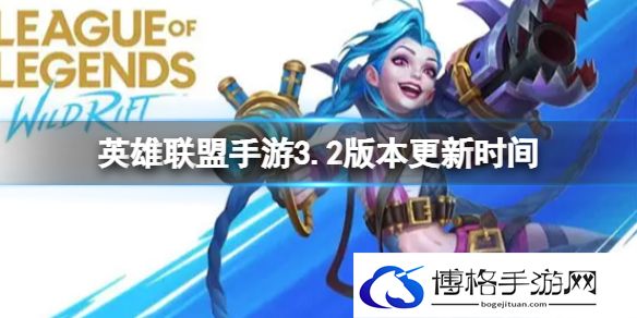 英雄联盟手游3.2版本更新时间 3.2版本什么时候更新