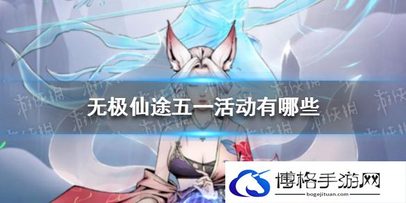 无极仙途五一活动有哪些 无极仙途五一活动大全