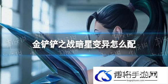 金铲铲之战暗星变异怎么配 金铲铲之战暗星变异阵容搭配推荐