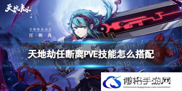 天地劫任断离PVE技能怎么搭配 天地劫任断离PVE技能推荐