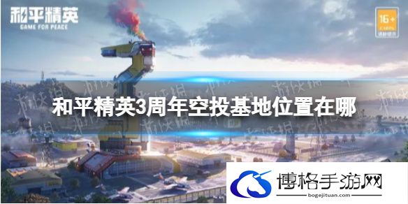 和平精英3周年空投基地位置在哪 和平精英空投基地位置介绍