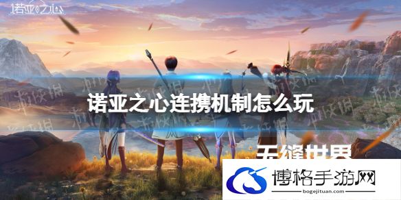 诺亚之心连携机制怎么玩 诺亚之心连携机制玩法攻略