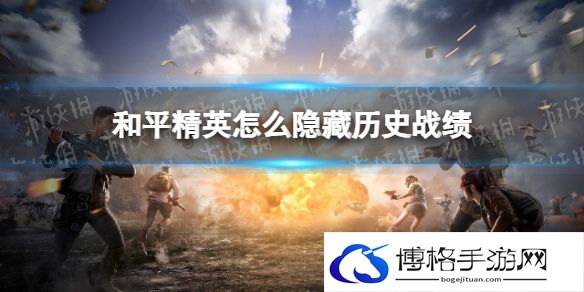 和平精英怎么隐藏历史战绩 和平精英隐藏历史战绩方法说明