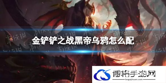 金铲铲之战黑帝乌鸦怎么配 金铲铲之战黑帝乌鸦阵容搭配推荐