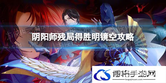 阴阳师明镜空怎么过 阴阳师残局得胜明镜空攻略