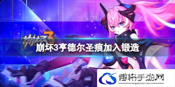 崩坏3亨德尔圣痕加入锻造 崩坏3亨德尔锻造材料一览