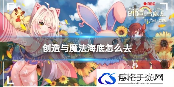 创造与魔法海底怎么去 创造与魔法到达海底方法说明