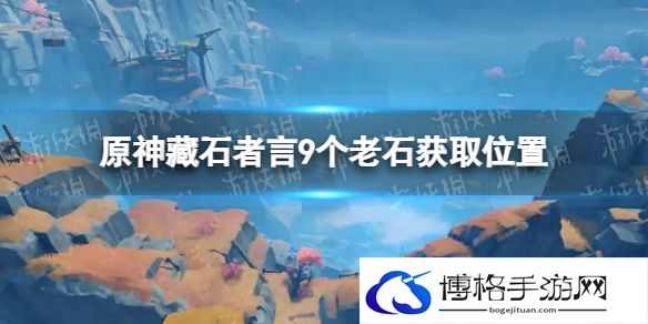 原神藏石者言任务攻略 原神9个老石获取位置