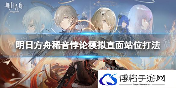 明日方舟稀音悖论模拟攻略 明日方舟稀音悖论模拟直面站位打法
