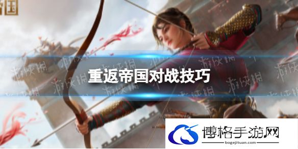 重返帝国对战技巧 重返帝国对战怎么提升胜率