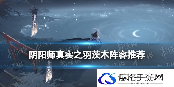 阴阳师真实之羽茨木阵容推荐 阴阳师清月竹林低配茨木阵容