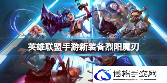 英雄联盟手游新装备烈阳魔刃 lol手游3.1版本烈阳魔刃介绍