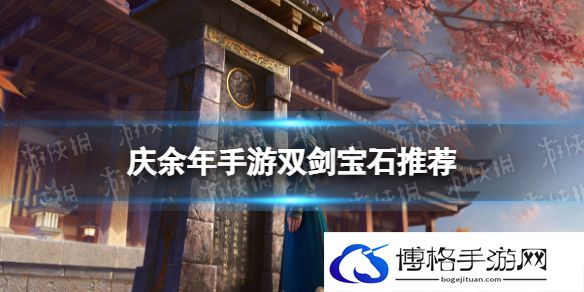庆余年双剑宝石推荐 庆余年手游双剑宝石镶嵌什么好