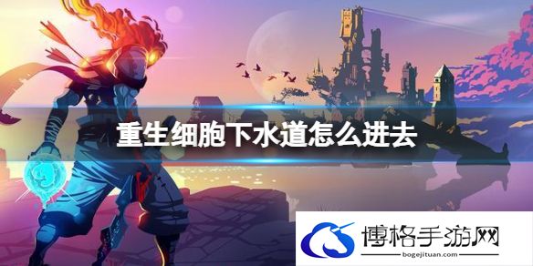 重生细胞下水道怎么进去 重生细胞下水道解锁方法