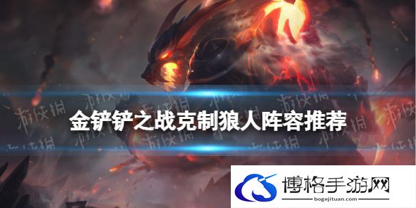金铲铲之战狼人怎么克制 金铲铲之战克制狼人阵容推荐