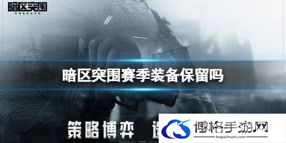 暗区突围赛季装备保留吗 暗区突围赛季结束删除保留物品一览