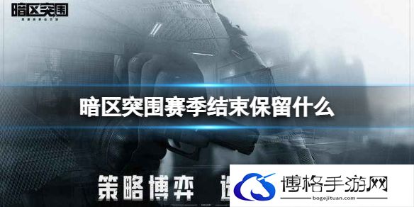 暗区突围赛季结束保留什么 暗区突围S1赛季结束保留物品介绍