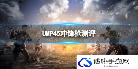 和平精英ump45为什么人气很高 和平精英ump45枪测评攻略