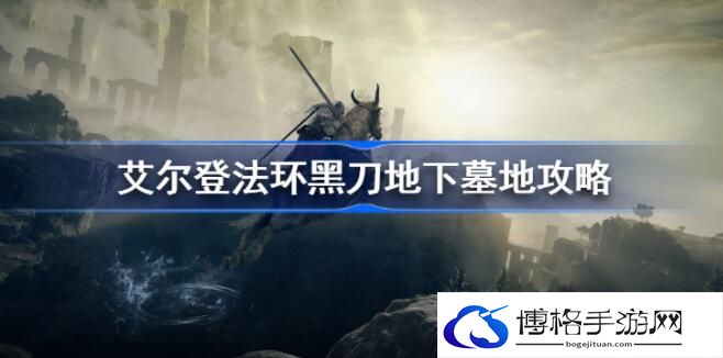 艾尔登法环黑刀地下墓地在哪-黑刀地下墓地位置介绍
