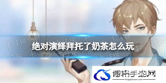 绝对演绎拜托了奶茶怎么玩 绝对演绎拜托了奶茶玩法介绍