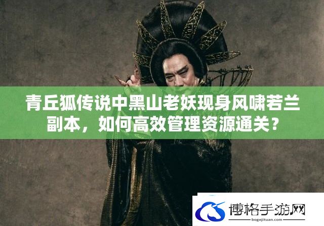 青丘狐传说中黑山老妖现身风啸若兰副本