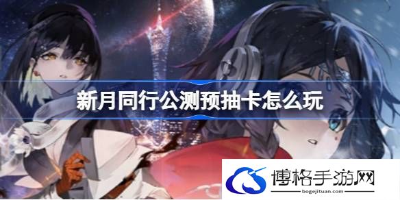 公测预抽卡玩法 角色外观定制与风格搭配建议