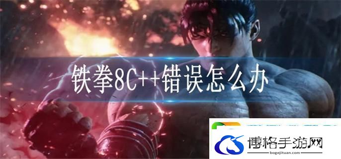 铁拳8C++错误怎么办