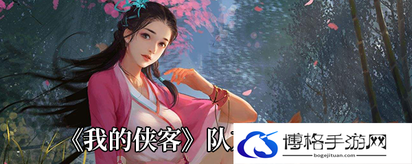 《我的侠客》队友培养攻略