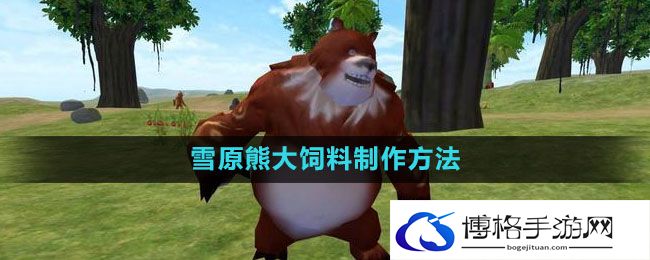 《创造与魔法》雪原熊大饲料制作方法