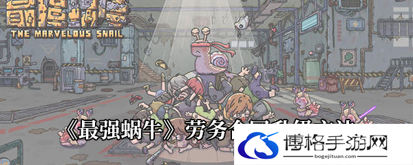 《最强蜗牛》劳务合同升级方法