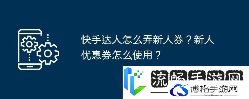 快手达人怎么弄新人券