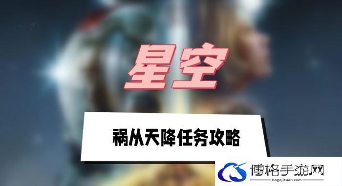 星空祸从天降任务攻略-福利活动参与与奖励领取