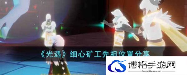 光遇细心矿工先祖位置-亲密提升秘籍