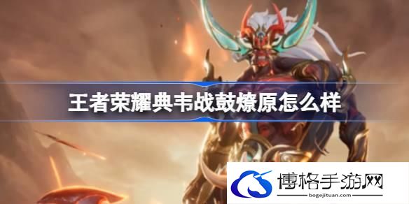 王者荣耀典韦战鼓燎原怎么样-典韦战鼓燎原传说限定皮肤介绍
