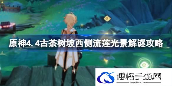 原神4.4古茶树坡西侧流莲光景怎么解谜-原神4.4古茶树坡西侧流莲光景解谜攻略