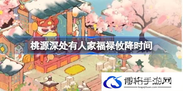 桃源深处有人家福禄攸降什么时候开始 桃源深处有人家福禄攸降时间