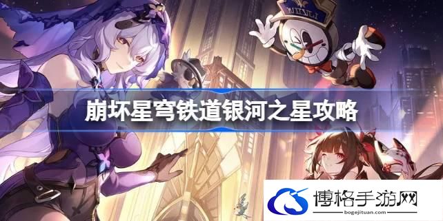 崩坏星穹铁道银河之星怎么做-崩坏星穹铁道银河之星攻略