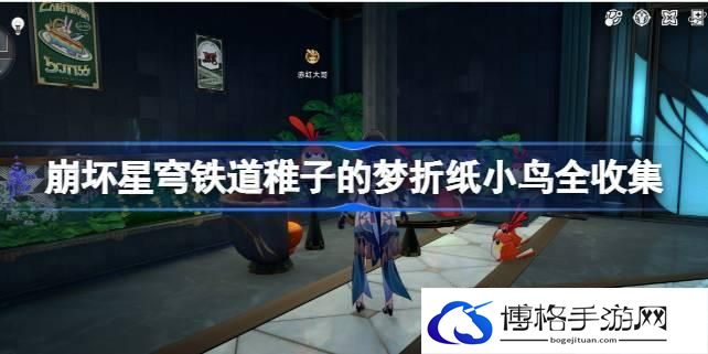 崩坏星穹铁道稚子的梦折纸小鸟全收集-崩坏星穹铁道稚子的梦折纸小鸟在哪