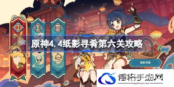 原神4.4纸影寻肴第六关怎么过-原神4.4纸影寻肴第六关攻略
