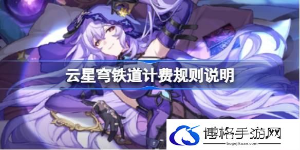 云星穹铁道计费规则说明 云星穹铁道怎么计费